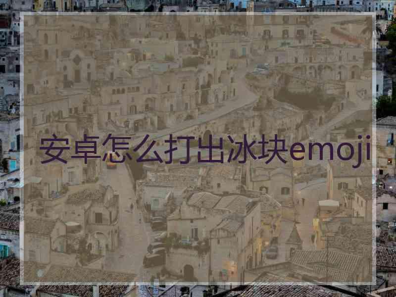 安卓怎么打出冰块emoji
