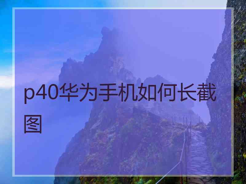 p40华为手机如何长截图