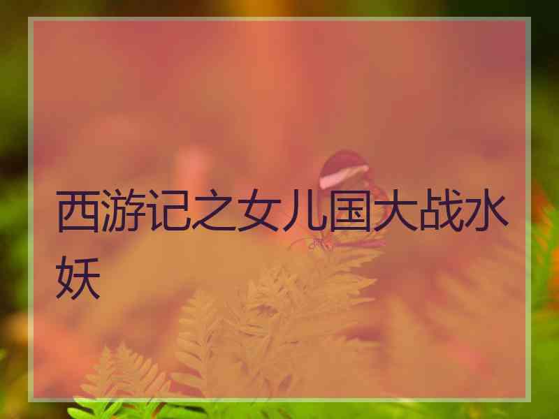 西游记之女儿国大战水妖