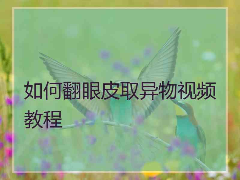 如何翻眼皮取异物视频教程