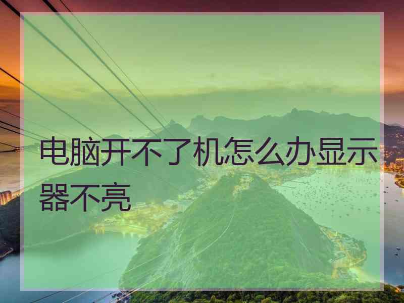电脑开不了机怎么办显示器不亮