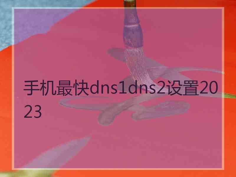 手机最快dns1dns2设置2023