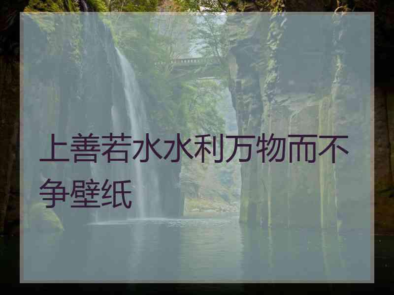 上善若水水利万物而不争壁纸