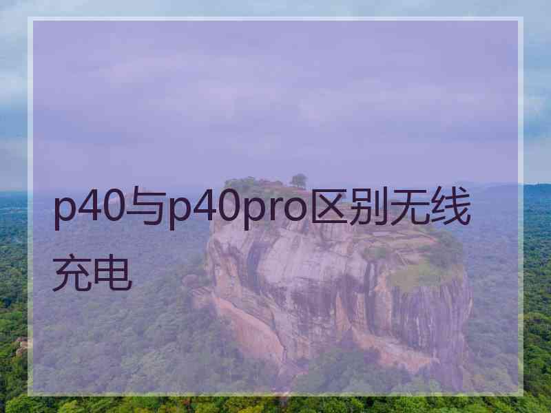 p40与p40pro区别无线充电
