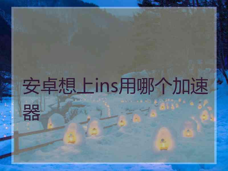 安卓想上ins用哪个加速器