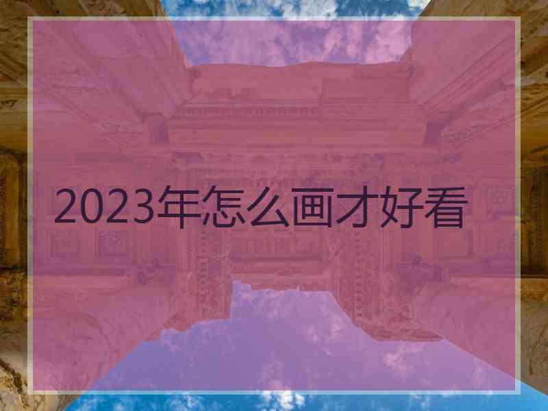 2023年怎么画才好看