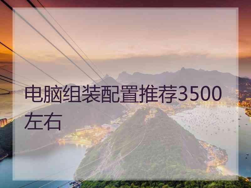 电脑组装配置推荐3500左右