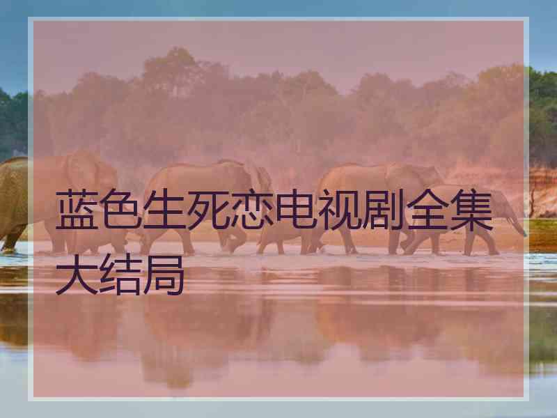 蓝色生死恋电视剧全集大结局