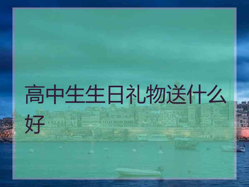 高中生生日礼物送什么好