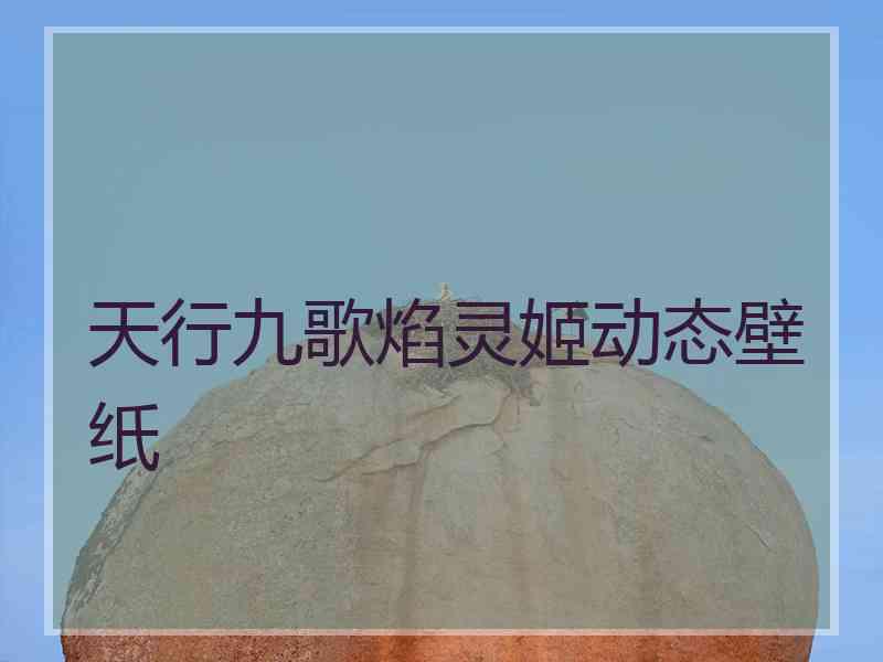 天行九歌焰灵姬动态壁纸