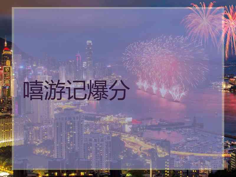 嘻游记爆分