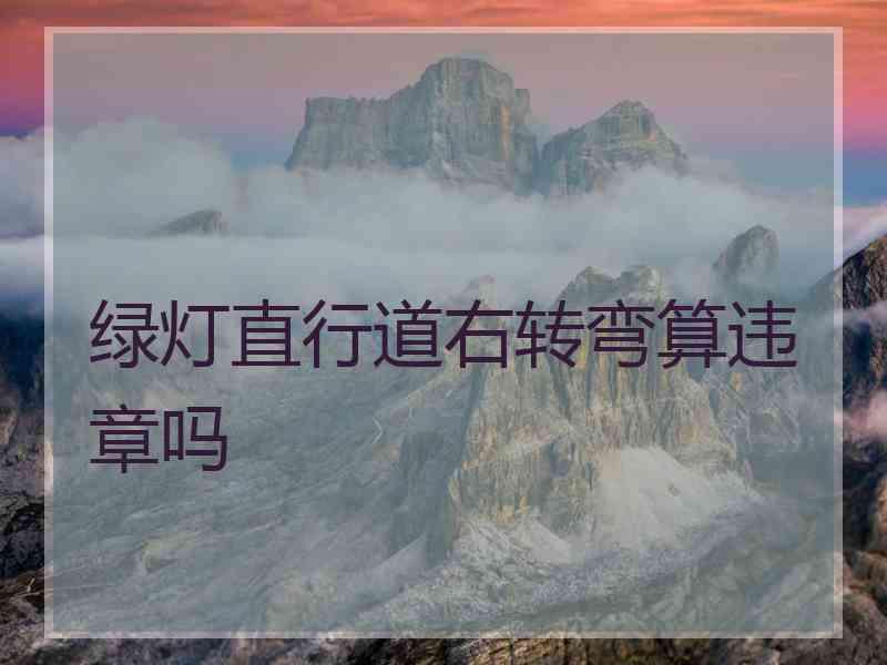 绿灯直行道右转弯算违章吗