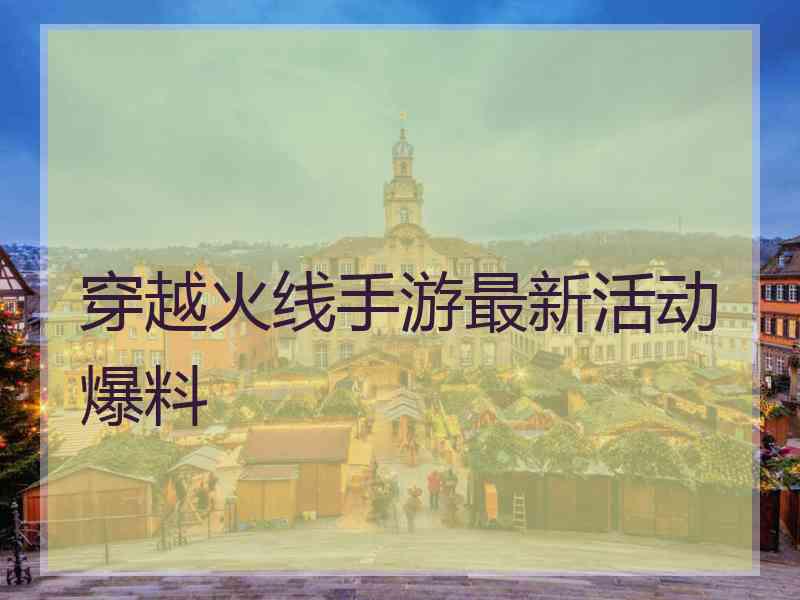 穿越火线手游最新活动爆料