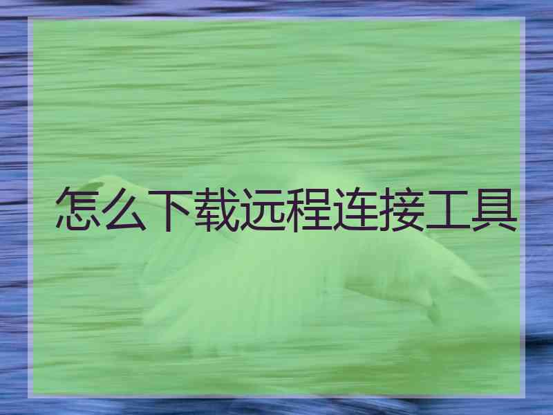 怎么下载远程连接工具