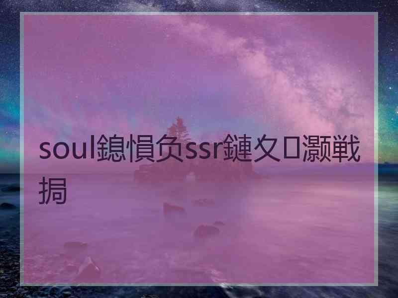 soul鎴愪负ssr鏈夊灏戦挶