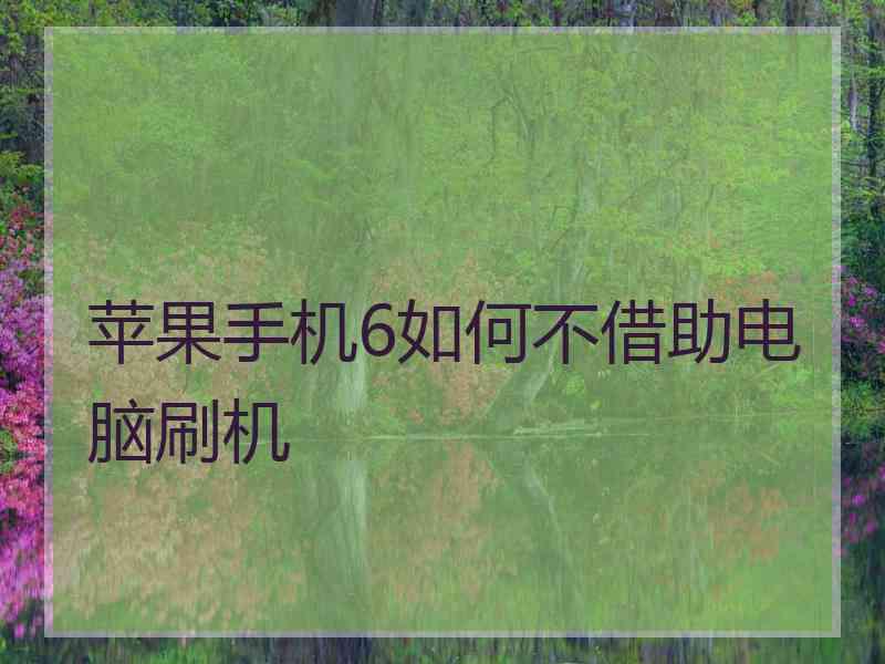 苹果手机6如何不借助电脑刷机