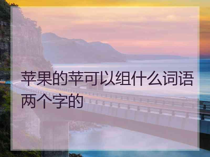 苹果的苹可以组什么词语两个字的