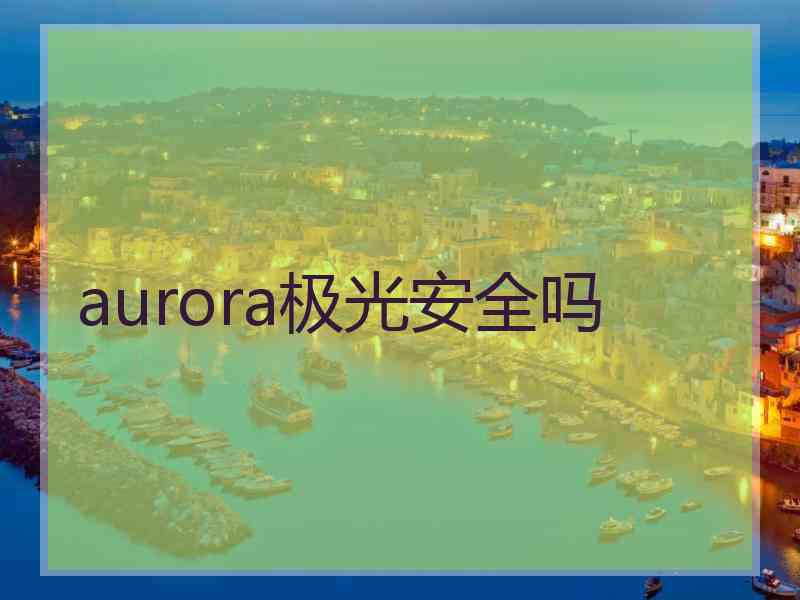 aurora极光安全吗