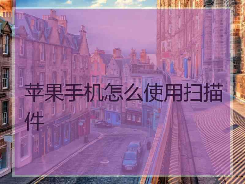 苹果手机怎么使用扫描件