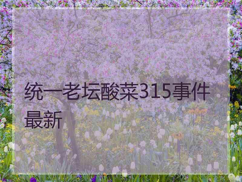 统一老坛酸菜315事件最新