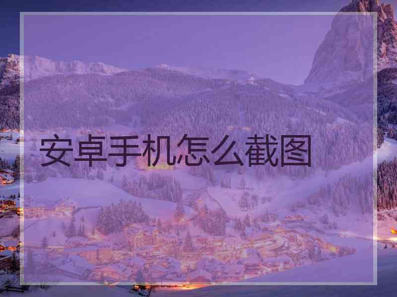 安卓手机怎么截图