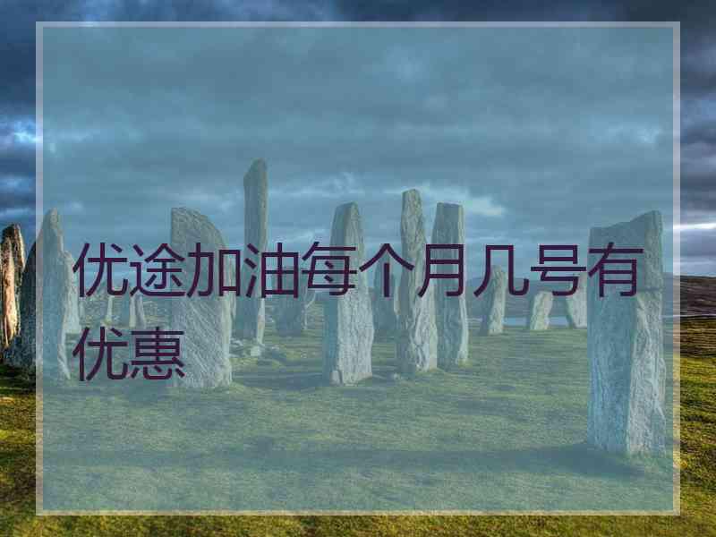 优途加油每个月几号有优惠