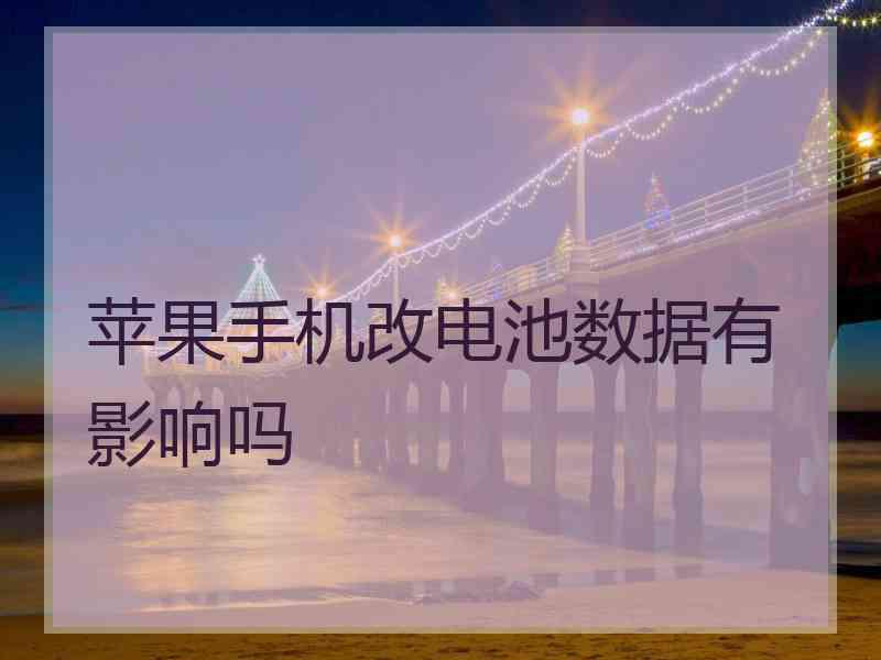 苹果手机改电池数据有影响吗