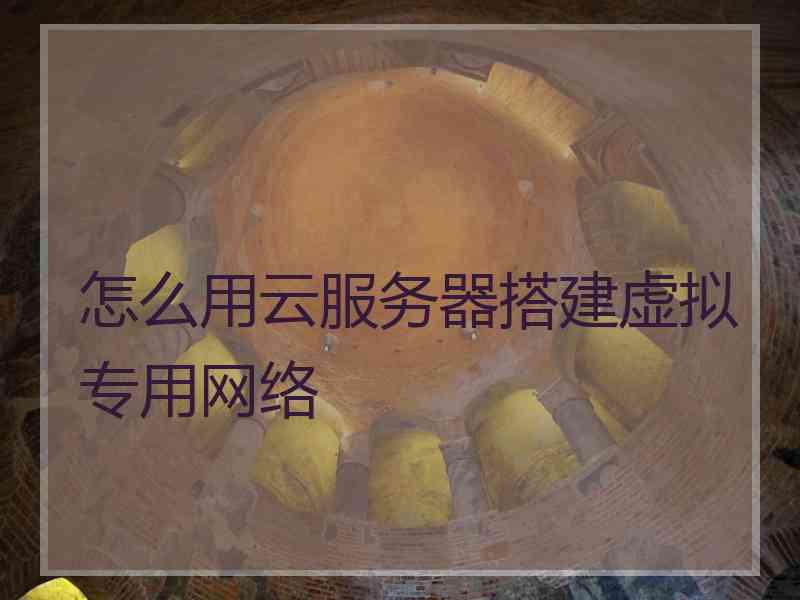 怎么用云服务器搭建虚拟专用网络