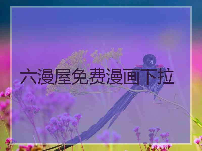 六漫屋免费漫画下拉