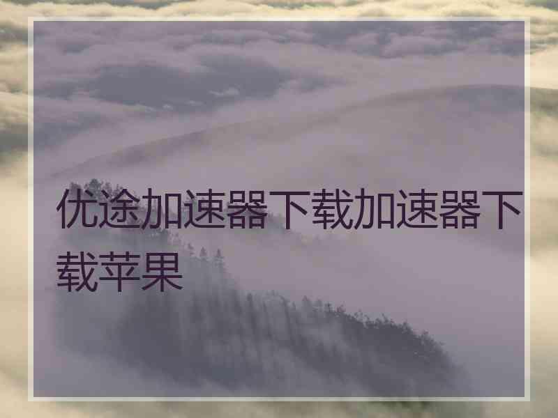 优途加速器下载加速器下载苹果
