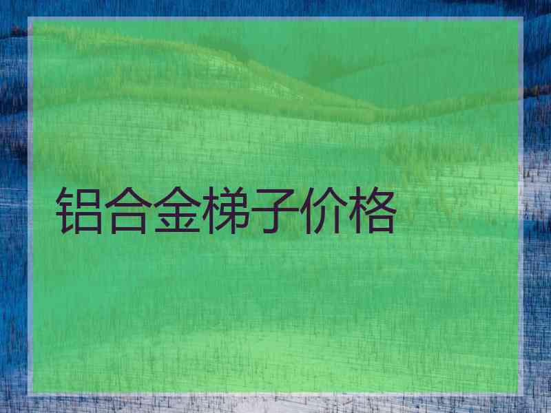 铝合金梯子价格