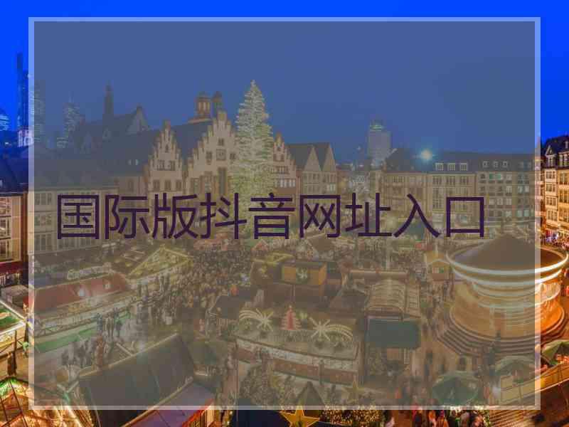 国际版抖音网址入口