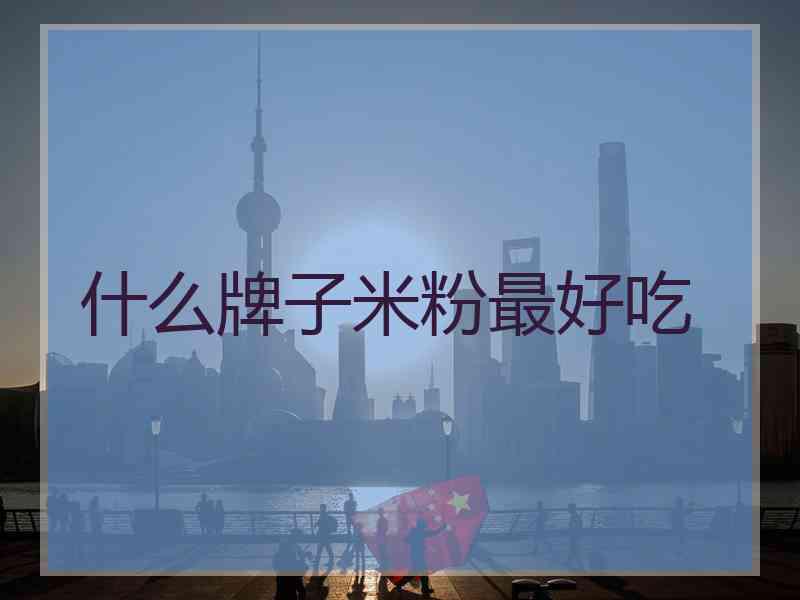 什么牌子米粉最好吃