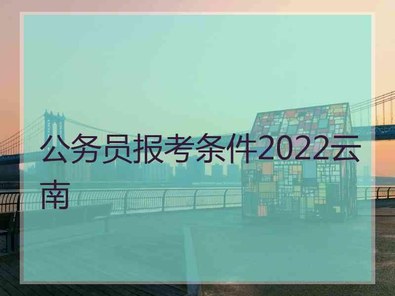 公务员报考条件2022云南