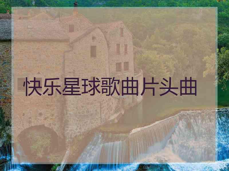 快乐星球歌曲片头曲