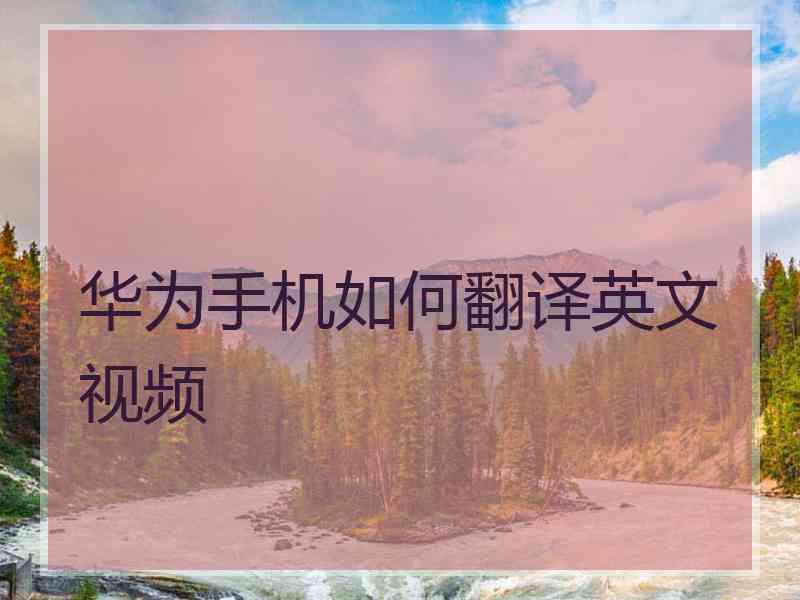 华为手机如何翻译英文视频