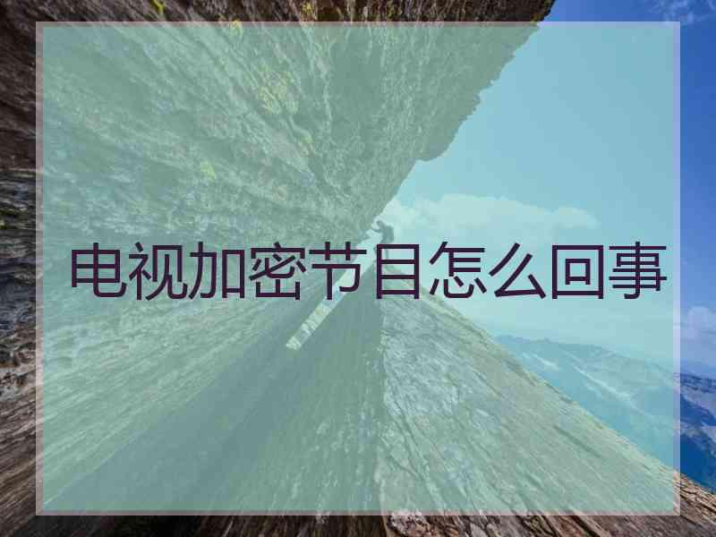 电视加密节目怎么回事