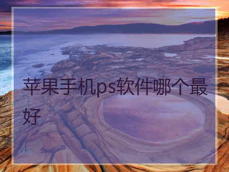 苹果手机ps软件哪个最好