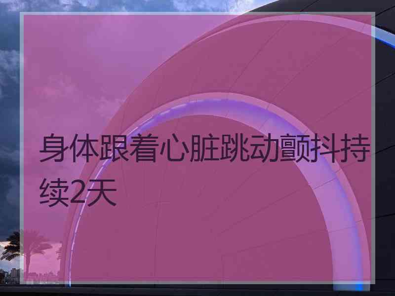 身体跟着心脏跳动颤抖持续2天