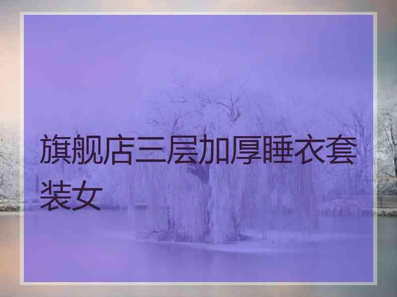 旗舰店三层加厚睡衣套装女