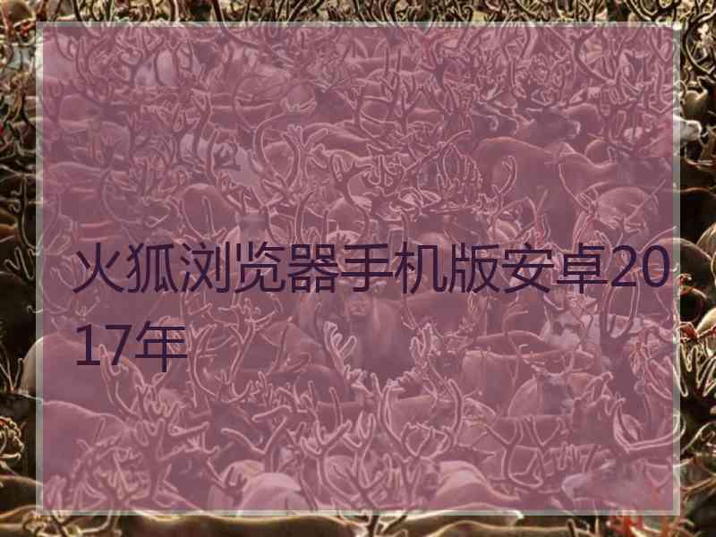 火狐浏览器手机版安卓2017年