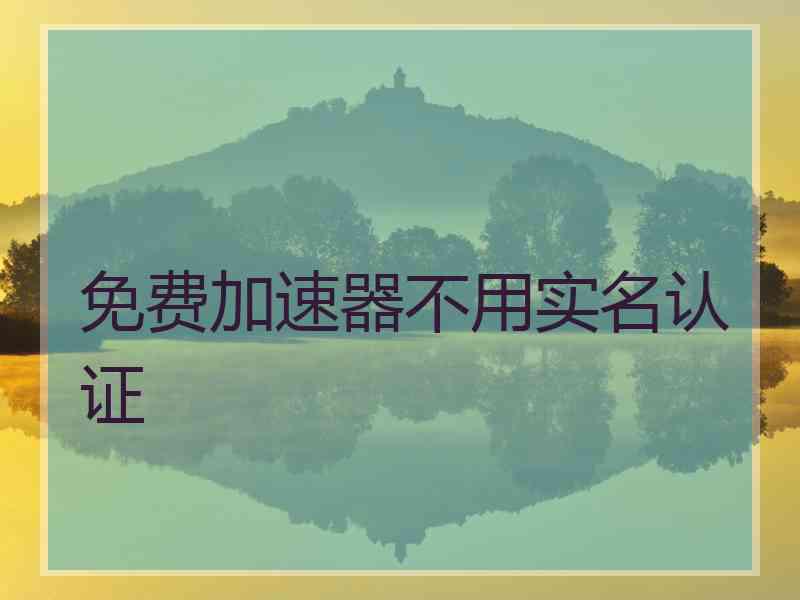 免费加速器不用实名认证