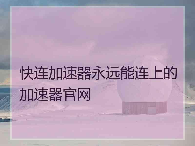 快连加速器永远能连上的加速器官网