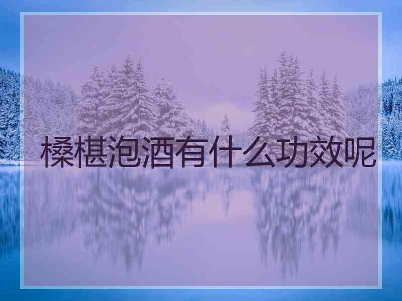 槡椹泡酒有什么功效呢