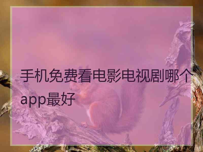 手机免费看电影电视剧哪个app最好