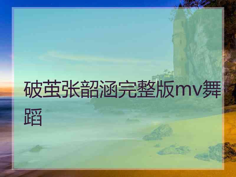破茧张韶涵完整版mv舞蹈