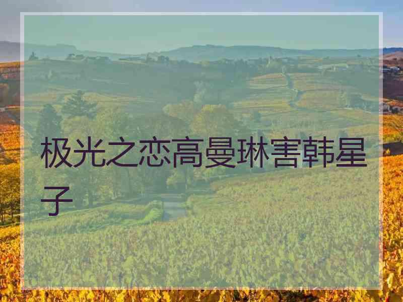 极光之恋高曼琳害韩星子