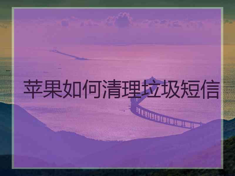 苹果如何清理垃圾短信