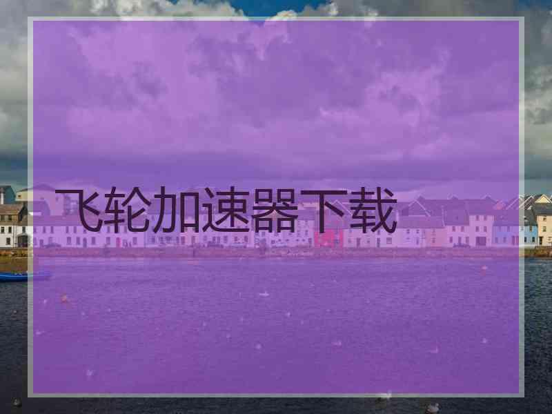 飞轮加速器下载
