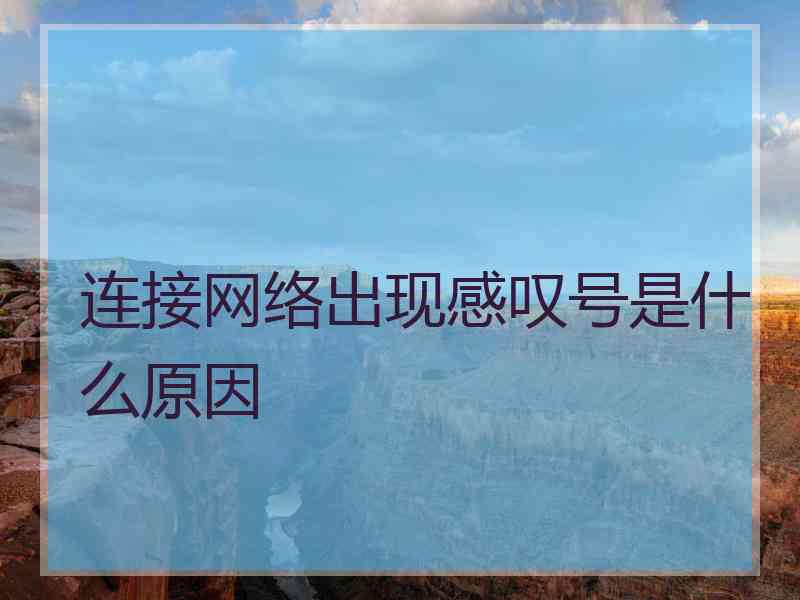 连接网络出现感叹号是什么原因